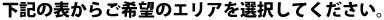 下記の表からご希望のエリアを選択してください